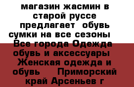 магазин жасмин в старой руссе предлагает  обувь сумки на все сезоны  - Все города Одежда, обувь и аксессуары » Женская одежда и обувь   . Приморский край,Арсеньев г.